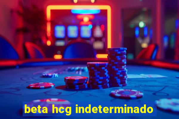 beta hcg indeterminado